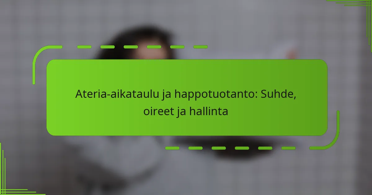 Ateria-aikataulu ja happotuotanto: Suhde, oireet ja hallinta