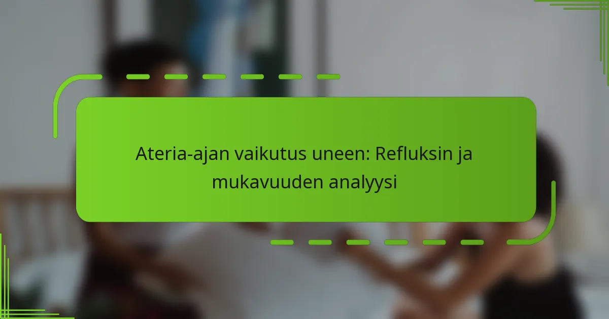 Ateria-ajan vaikutus uneen: Refluksin ja mukavuuden analyysi
