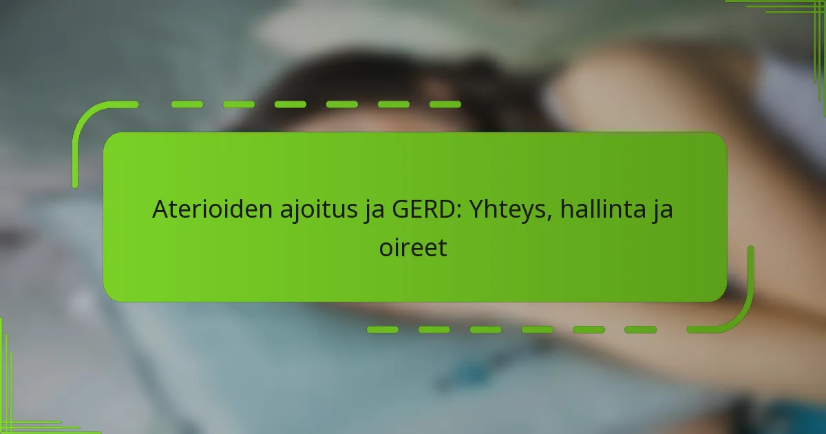Aterioiden ajoitus ja GERD: Yhteys, hallinta ja oireet