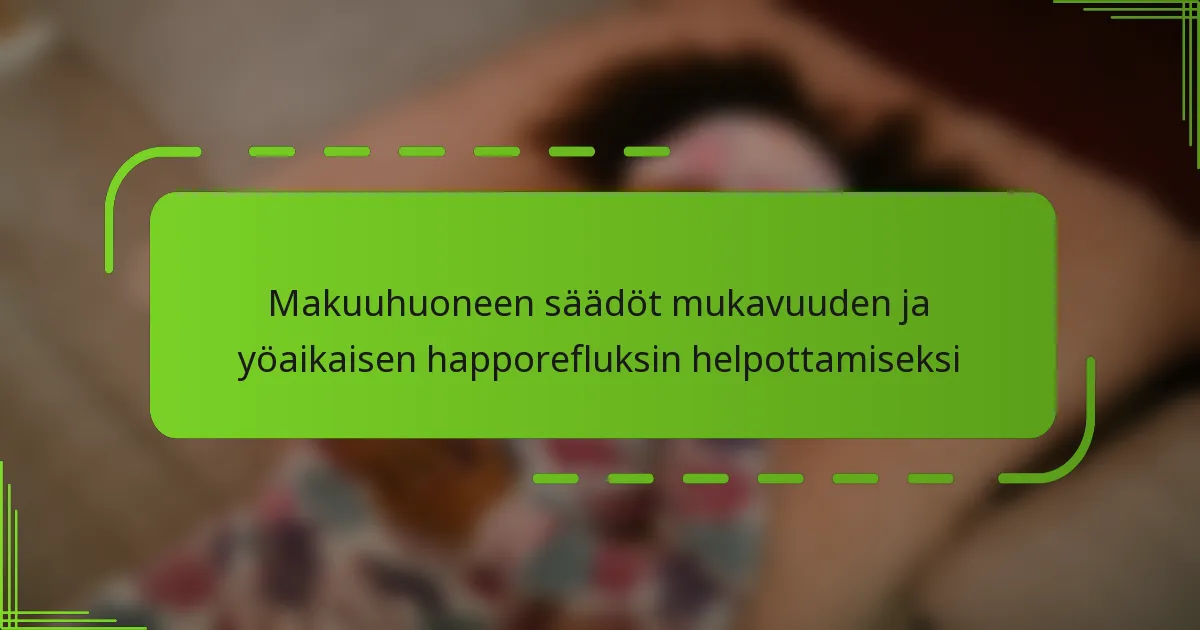 Makuuhuoneen säädöt mukavuuden ja yöaikaisen happorefluksin helpottamiseksi