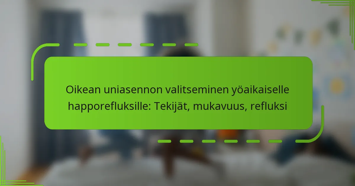 Oikean uniasennon valitseminen yöaikaiselle happorefluksille: Tekijät, mukavuus, refluksi