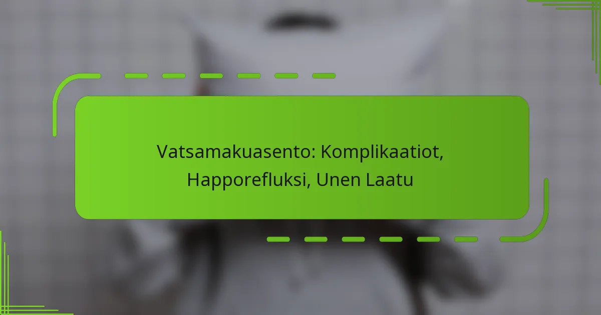 Vatsamakuasento: Komplikaatiot, Happorefluksi, Unen Laatu