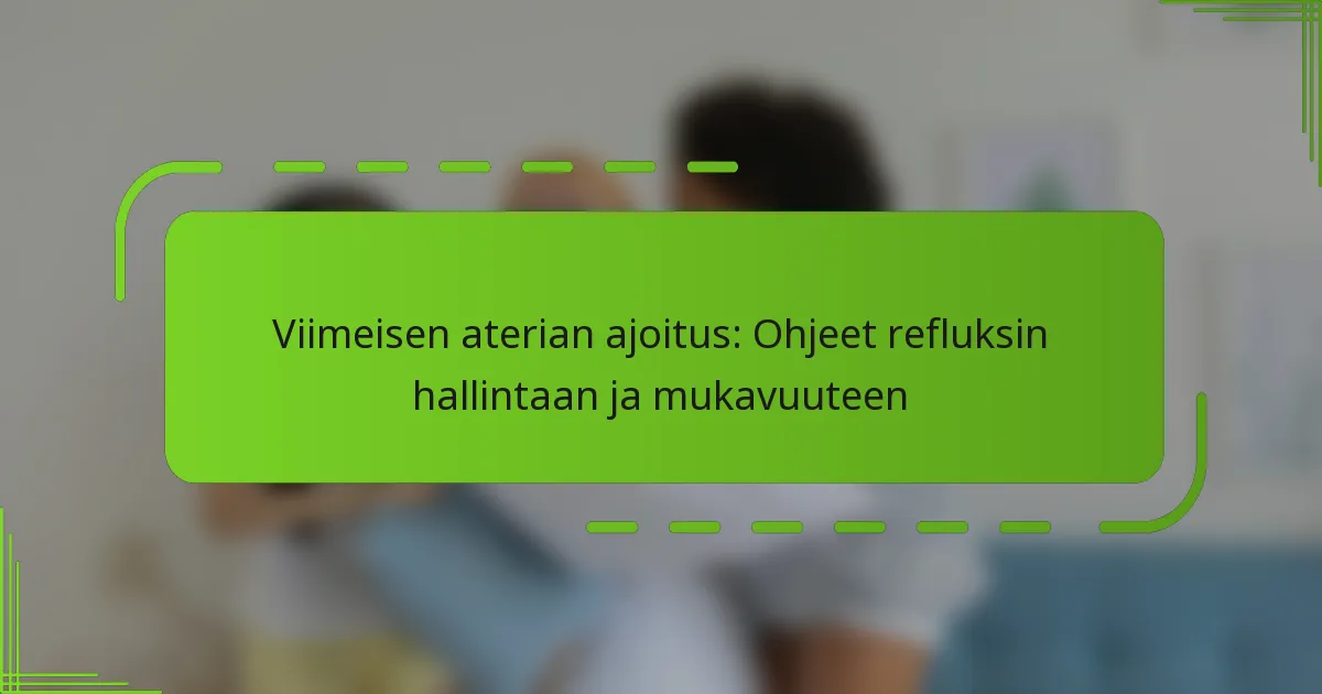 Viimeisen aterian ajoitus: Ohjeet refluksin hallintaan ja mukavuuteen