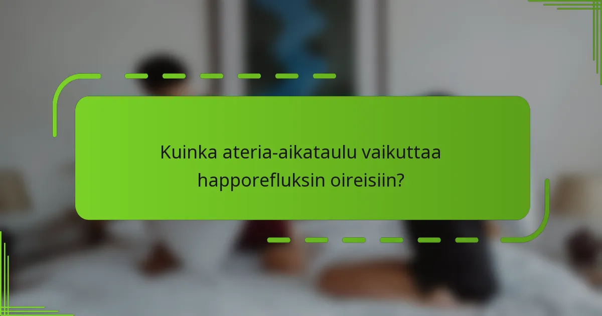 Kuinka ateria-aikataulu vaikuttaa happorefluksin oireisiin?