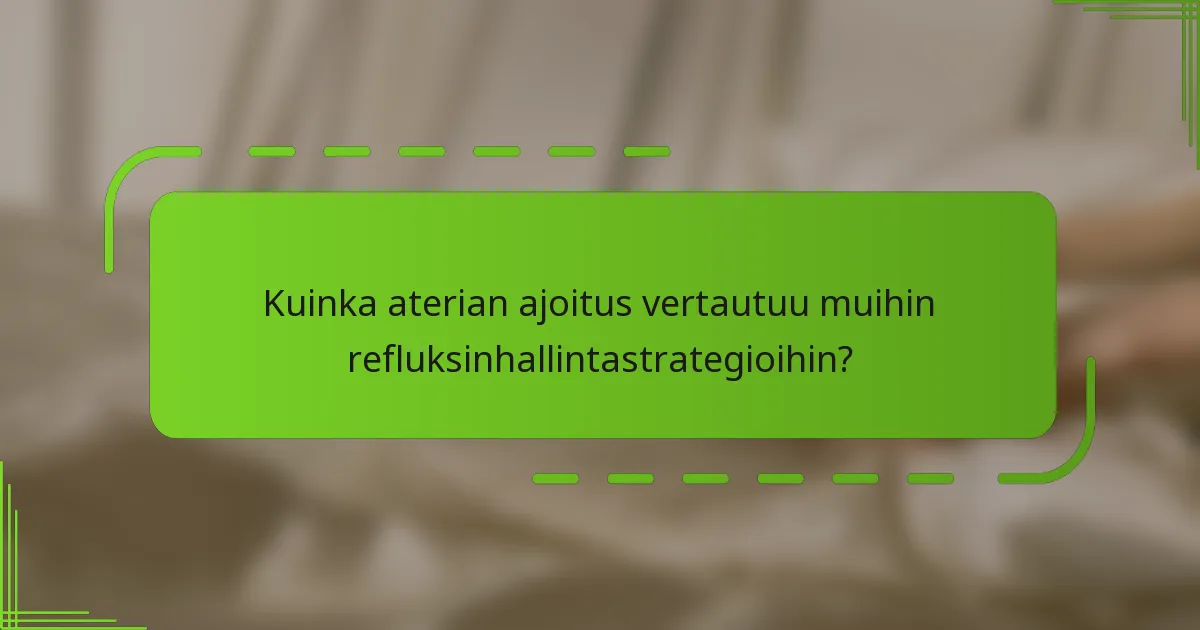 Kuinka aterian ajoitus vertautuu muihin refluksinhallintastrategioihin?