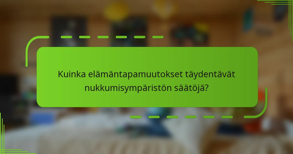Kuinka elämäntapamuutokset täydentävät nukkumisympäristön säätöjä?