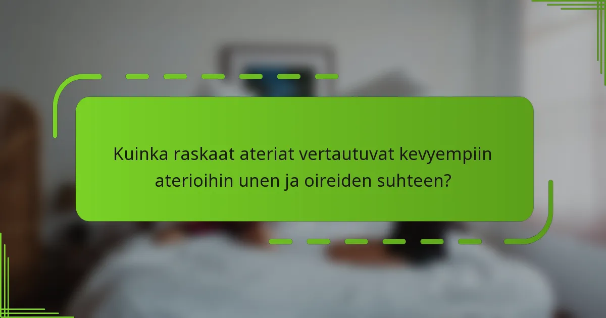 Kuinka raskaat ateriat vertautuvat kevyempiin aterioihin unen ja oireiden suhteen?