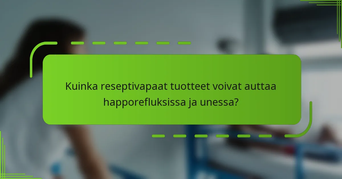 Kuinka reseptivapaat tuotteet voivat auttaa happorefluksissa ja unessa?