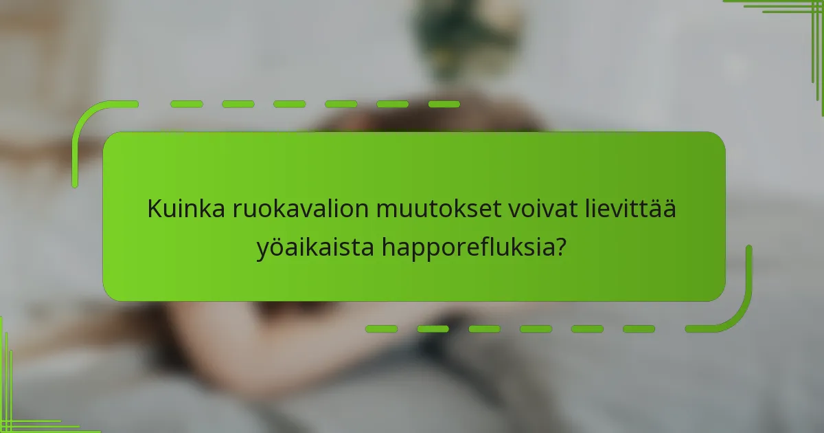 Kuinka ruokavalion muutokset voivat lievittää yöaikaista happorefluksia?
