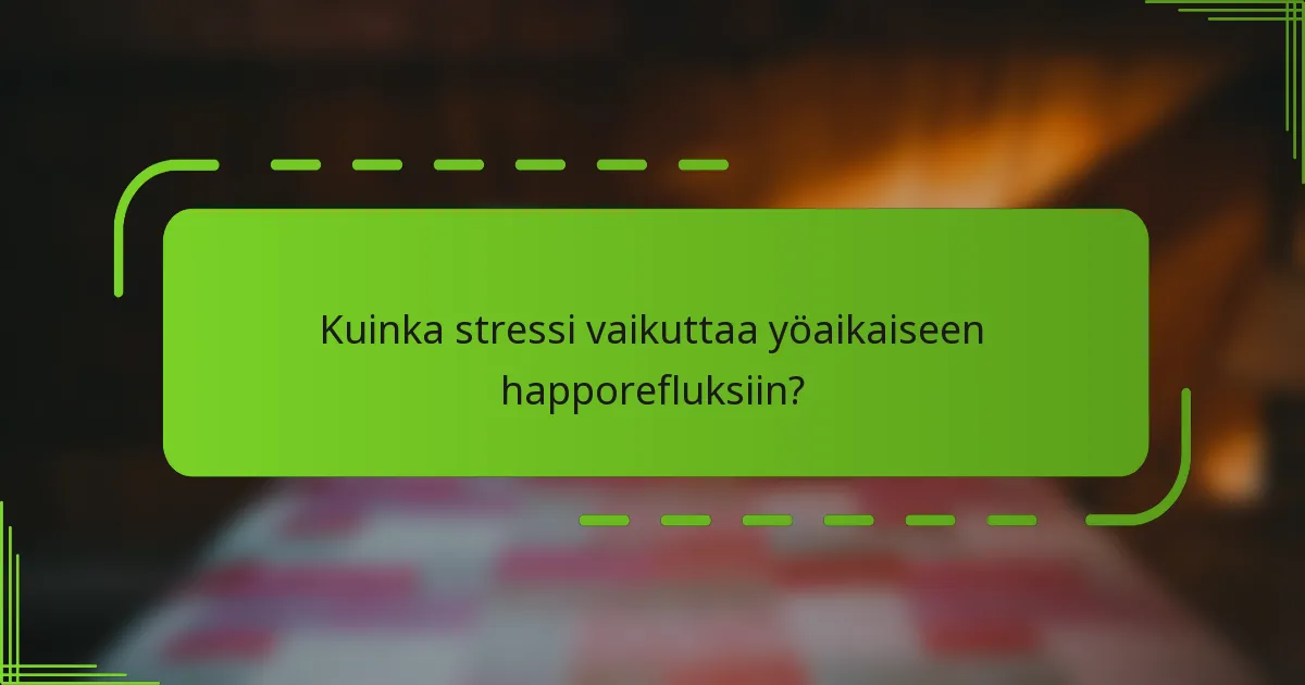 Kuinka stressi vaikuttaa yöaikaiseen happorefluksiin?