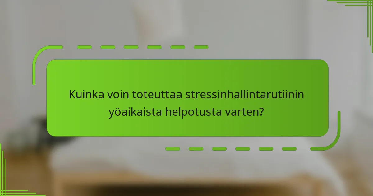 Kuinka voin toteuttaa stressinhallintarutiinin yöaikaista helpotusta varten?