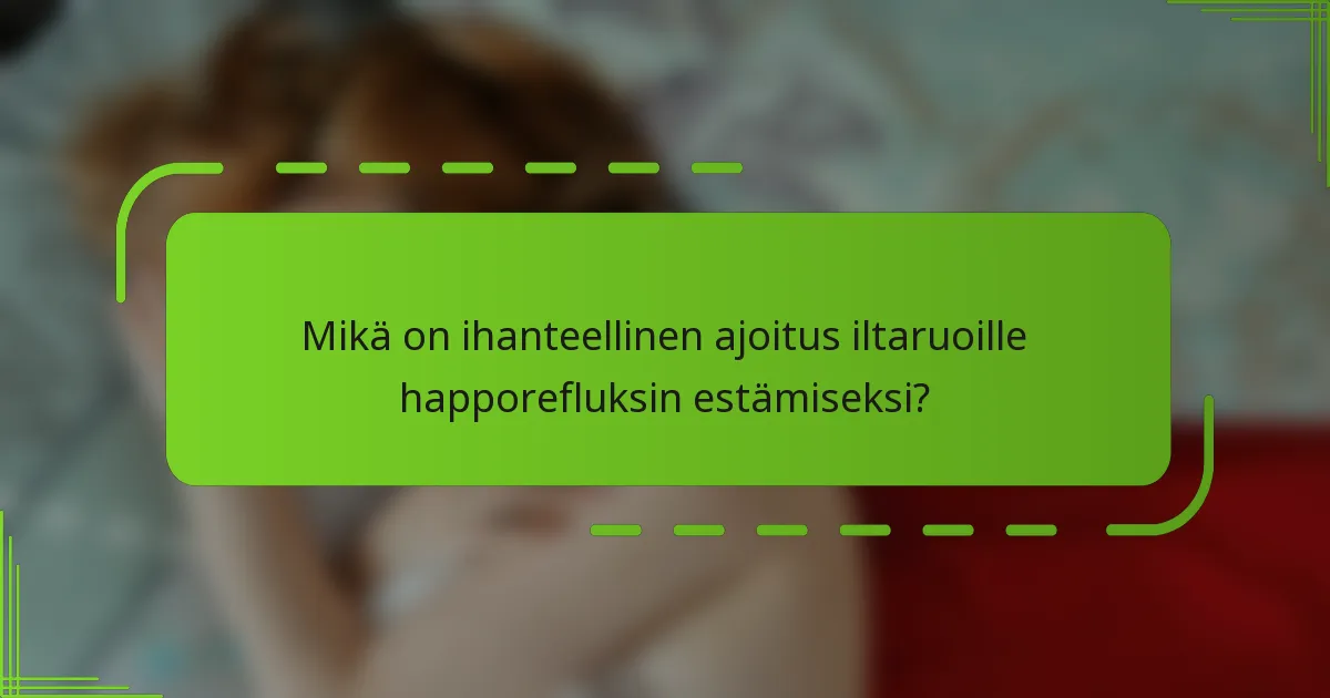 Mikä on ihanteellinen ajoitus iltaruoille happorefluksin estämiseksi?