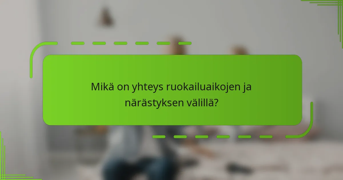 Mikä on yhteys ruokailuaikojen ja närästyksen välillä?