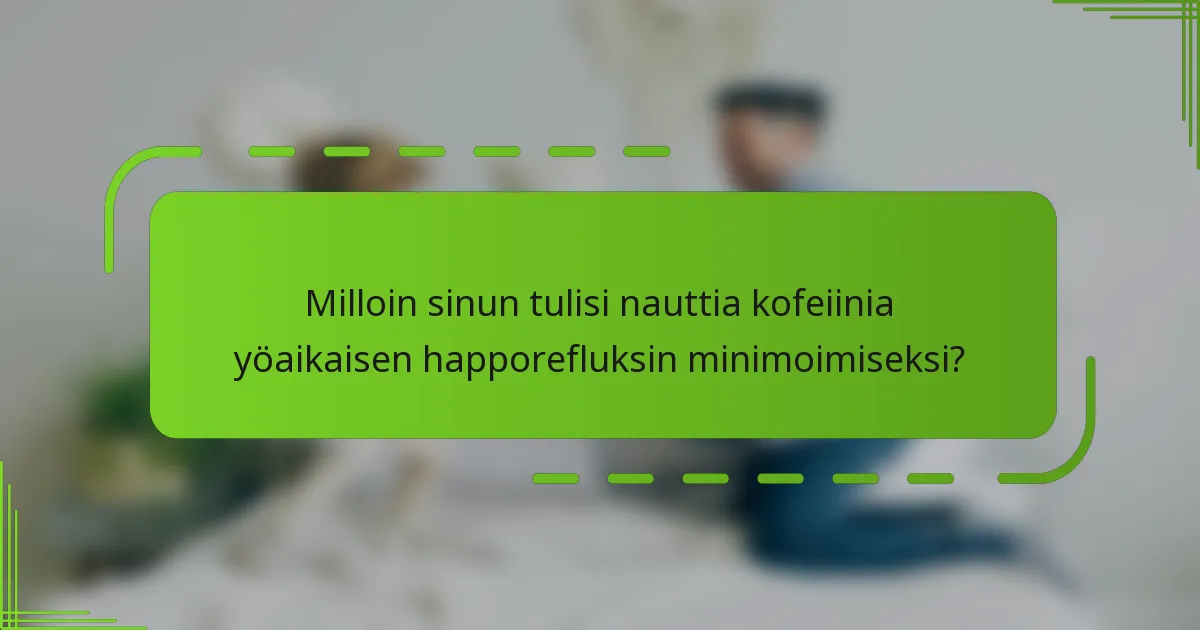 Milloin sinun tulisi nauttia kofeiinia yöaikaisen happorefluksin minimoimiseksi?