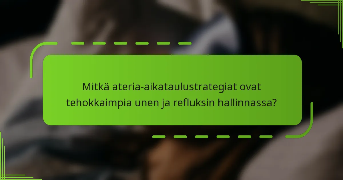 Mitkä ateria-aikataulustrategiat ovat tehokkaimpia unen ja refluksin hallinnassa?