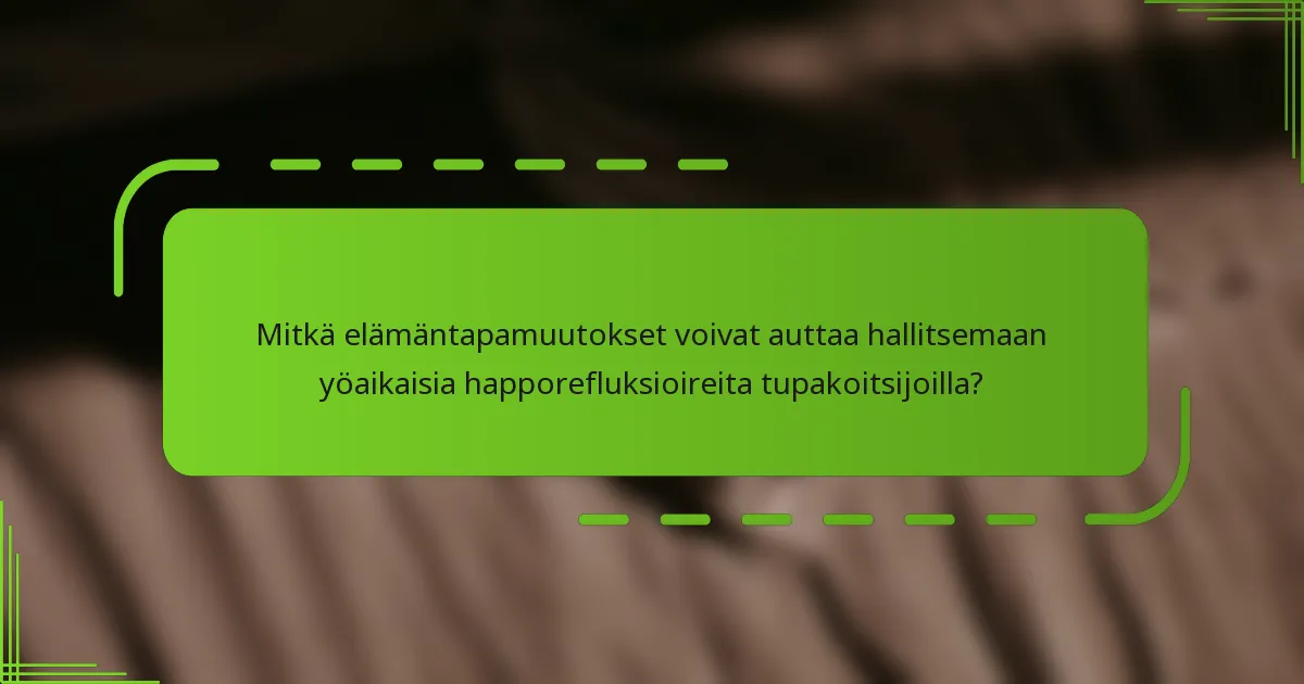 Mitkä elämäntapamuutokset voivat auttaa hallitsemaan yöaikaisia happorefluksioireita tupakoitsijoilla?