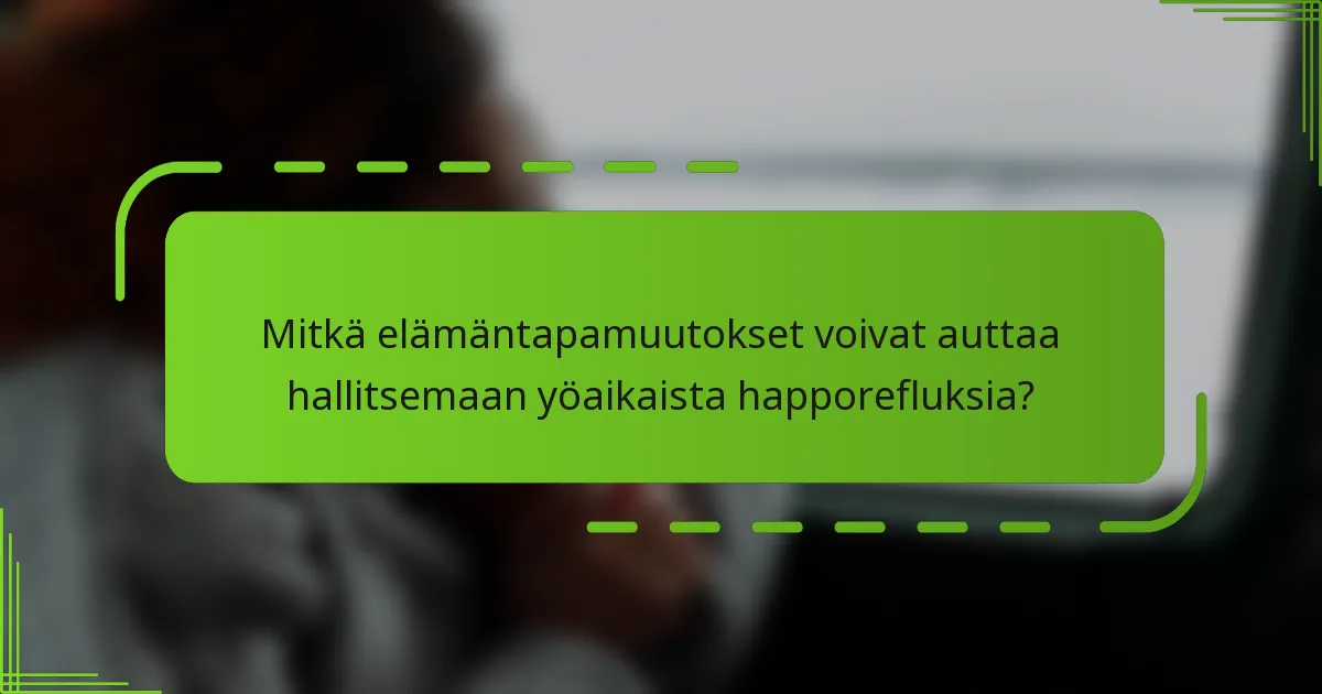 Mitkä elämäntapamuutokset voivat auttaa hallitsemaan yöaikaista happorefluksia?