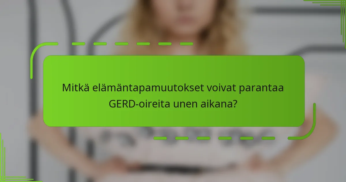 Mitkä elämäntapamuutokset voivat parantaa GERD-oireita unen aikana?