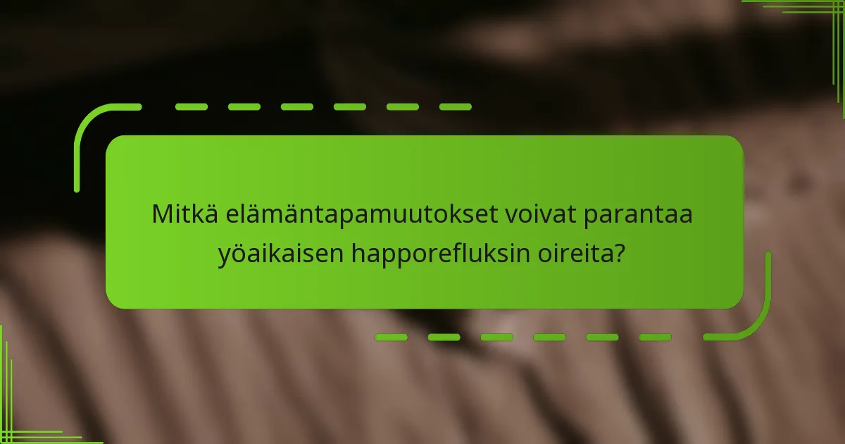 Mitkä elämäntapamuutokset voivat parantaa yöaikaisen happorefluksin oireita?