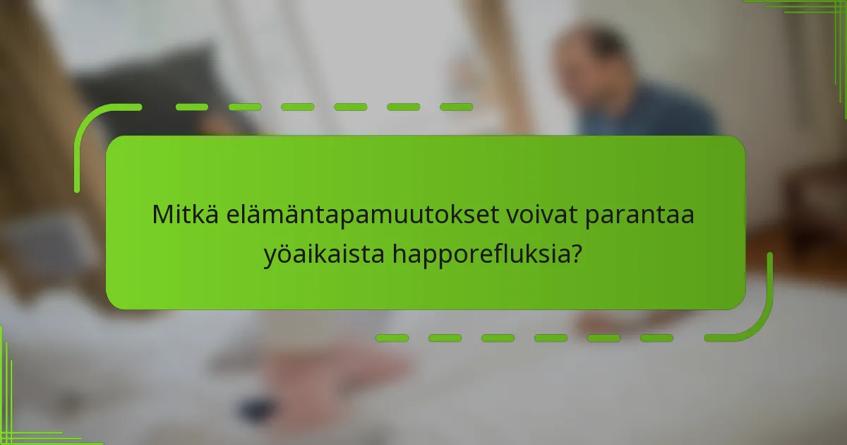 Mitkä elämäntapamuutokset voivat parantaa yöaikaista happorefluksia?