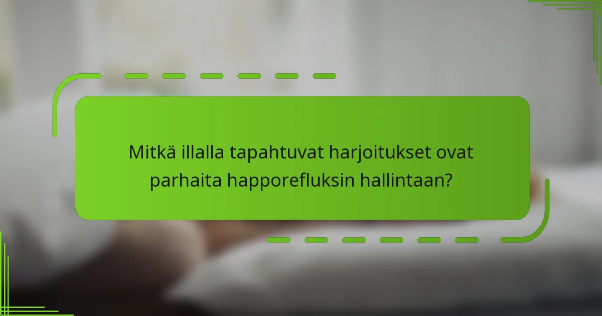 Mitkä illalla tapahtuvat harjoitukset ovat parhaita happorefluksin hallintaan?