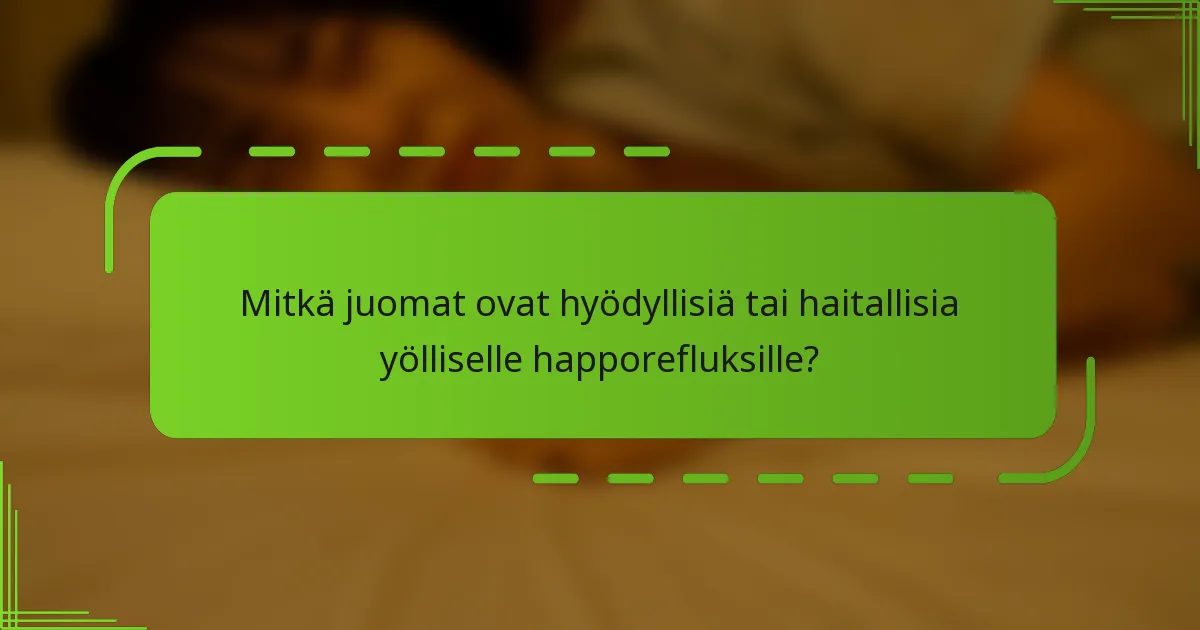 Mitkä juomat ovat hyödyllisiä tai haitallisia yölliselle happorefluksille?