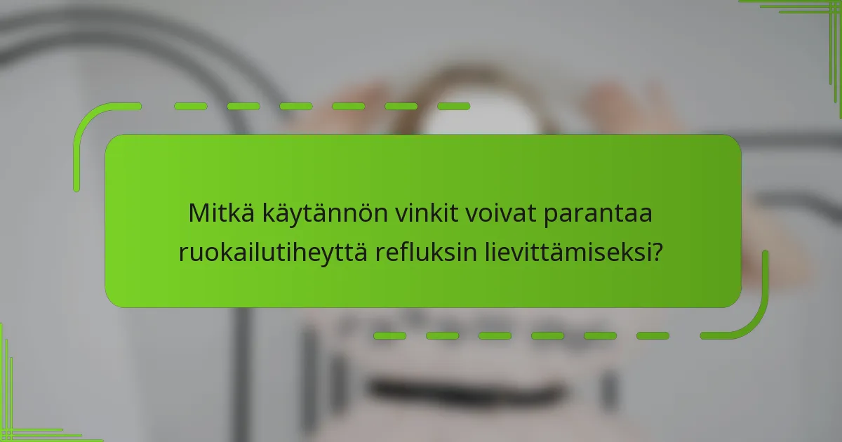 Mitkä käytännön vinkit voivat parantaa ruokailutiheyttä refluksin lievittämiseksi?