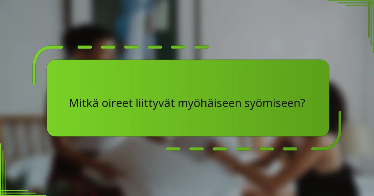 Mitkä oireet liittyvät myöhäiseen syömiseen?