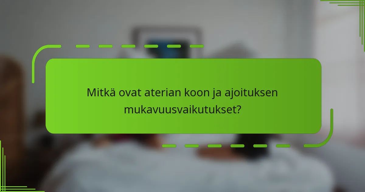 Mitkä ovat aterian koon ja ajoituksen mukavuusvaikutukset?