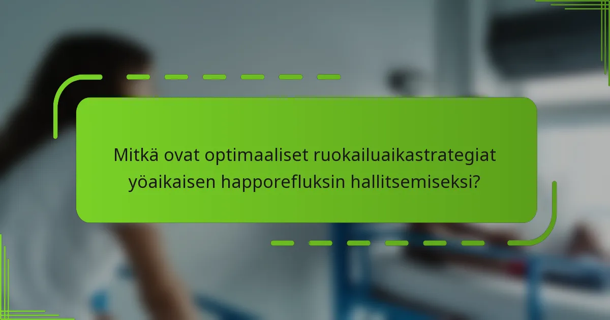 Mitkä ovat optimaaliset ruokailuaikastrategiat yöaikaisen happorefluksin hallitsemiseksi?