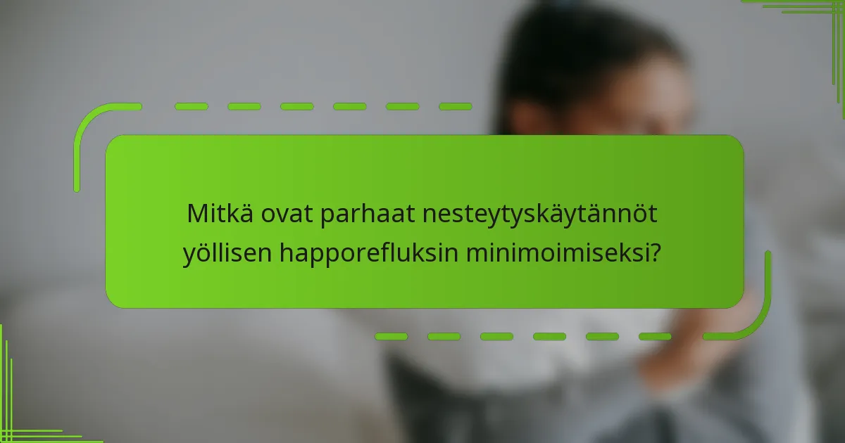Mitkä ovat parhaat nesteytyskäytännöt yöllisen happorefluksin minimoimiseksi?