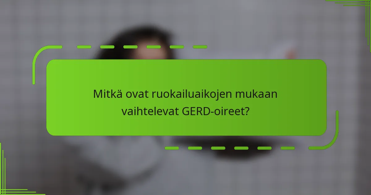 Mitkä ovat ruokailuaikojen mukaan vaihtelevat GERD-oireet?