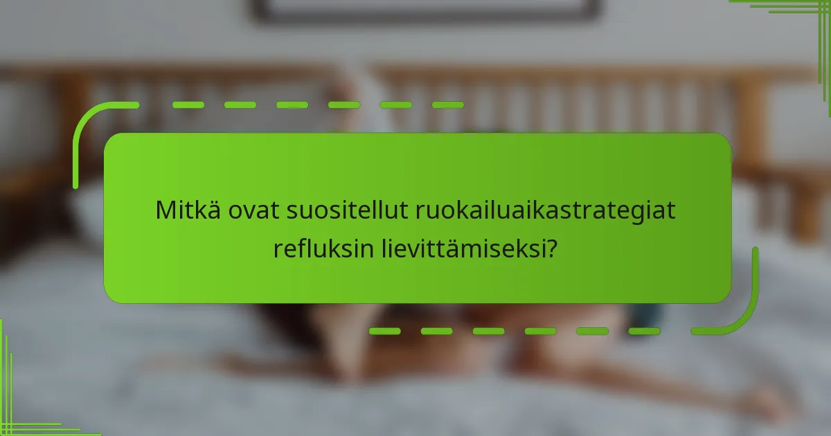 Mitkä ovat suositellut ruokailuaikastrategiat refluksin lievittämiseksi?