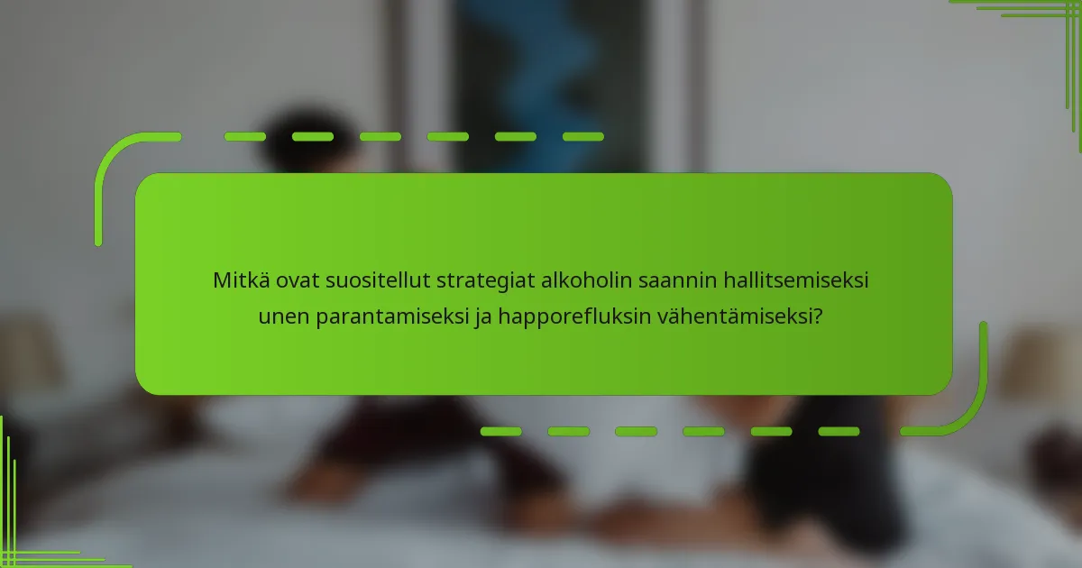 Mitkä ovat suositellut strategiat alkoholin saannin hallitsemiseksi unen parantamiseksi ja happorefluksin vähentämiseksi?