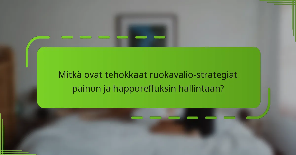 Mitkä ovat tehokkaat ruokavalio-strategiat painon ja happorefluksin hallintaan?
