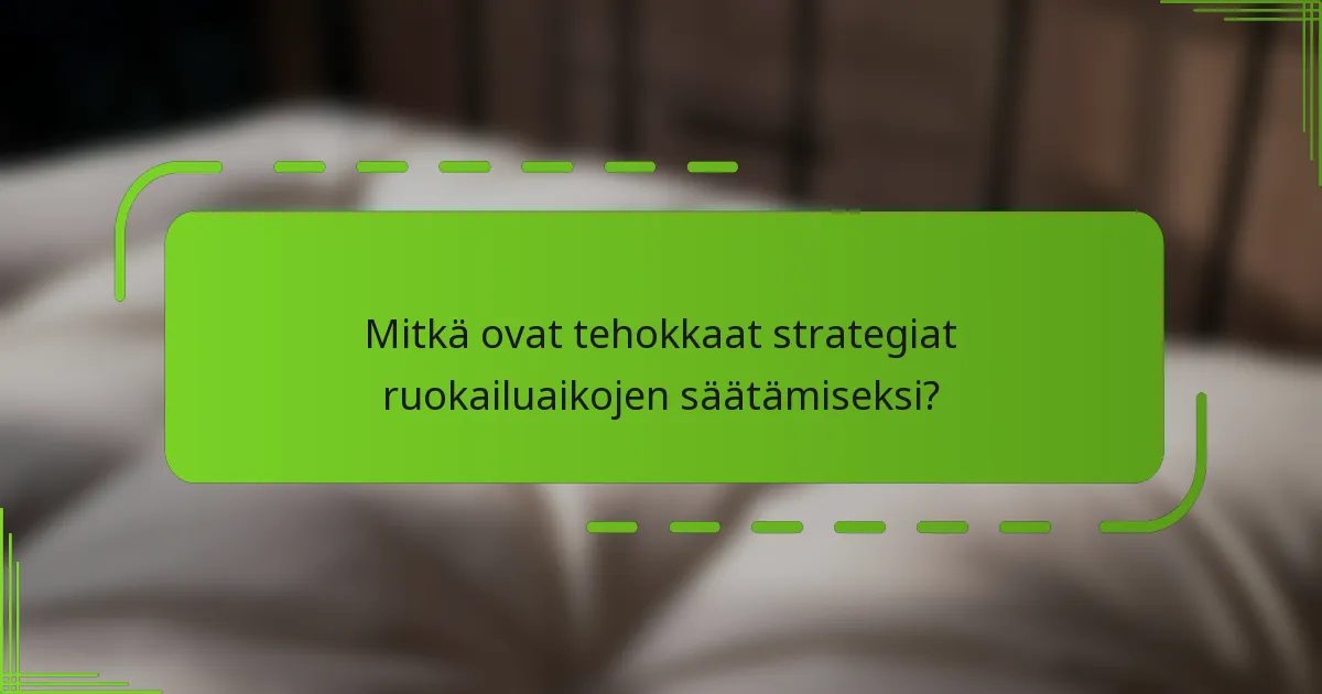 Mitkä ovat tehokkaat strategiat ruokailuaikojen säätämiseksi?
