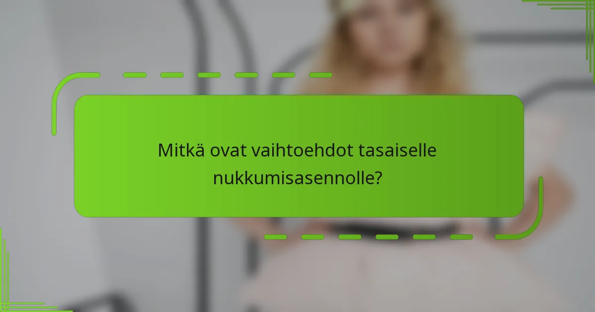 Mitkä ovat vaihtoehdot tasaiselle nukkumisasennolle?