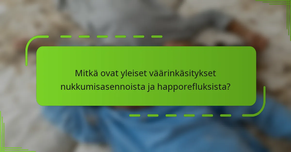 Mitkä ovat yleiset väärinkäsitykset nukkumisasennoista ja happorefluksista?