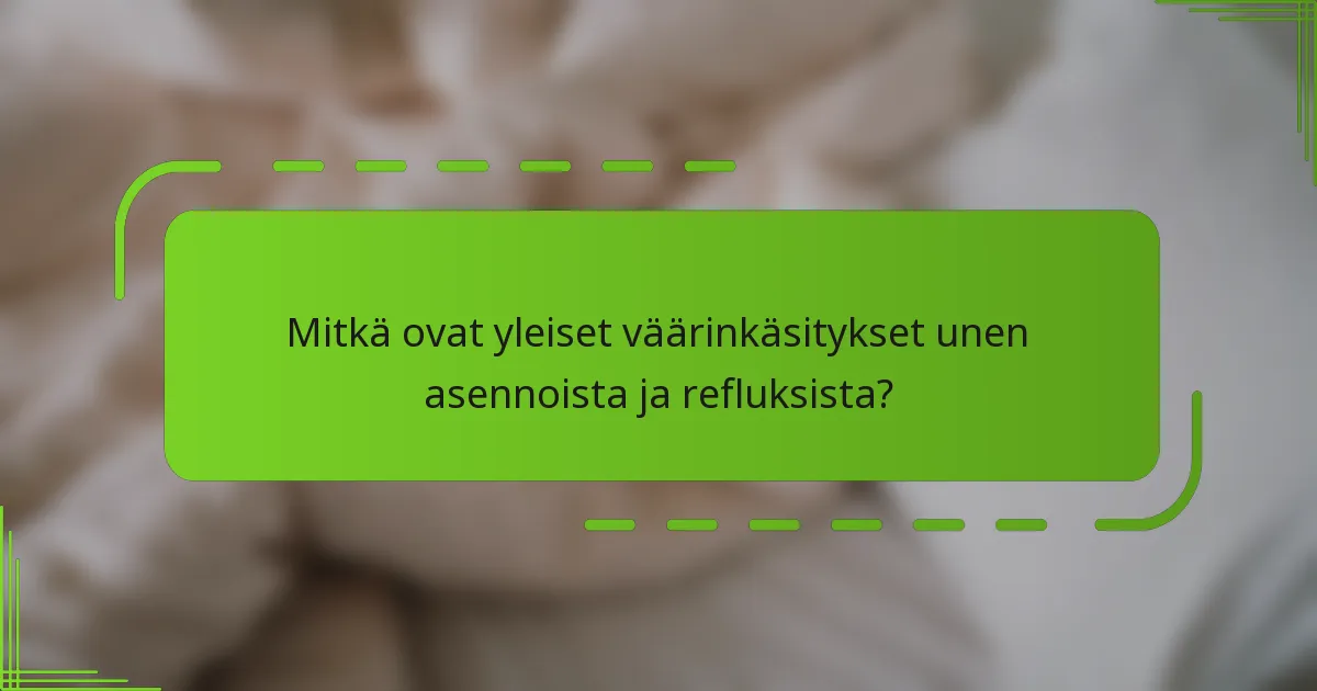 Mitkä ovat yleiset väärinkäsitykset unen asennoista ja refluksista?