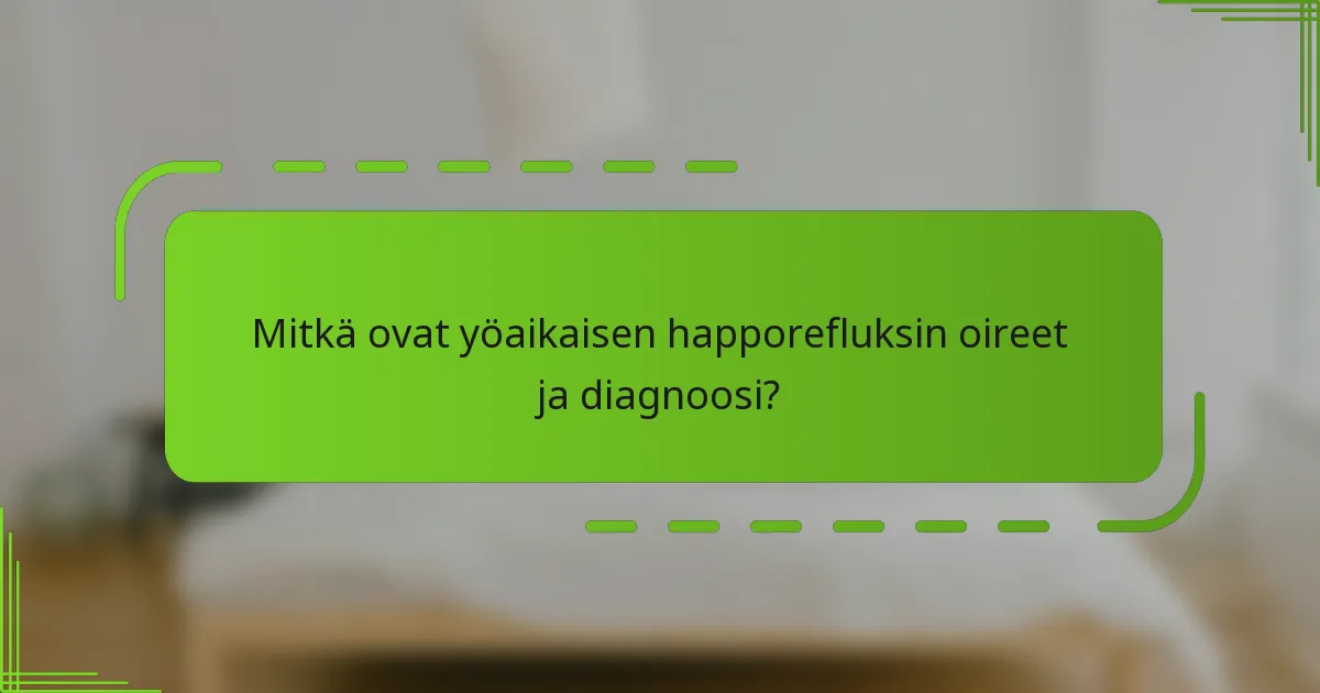 Mitkä ovat yöaikaisen happorefluksin oireet ja diagnoosi?