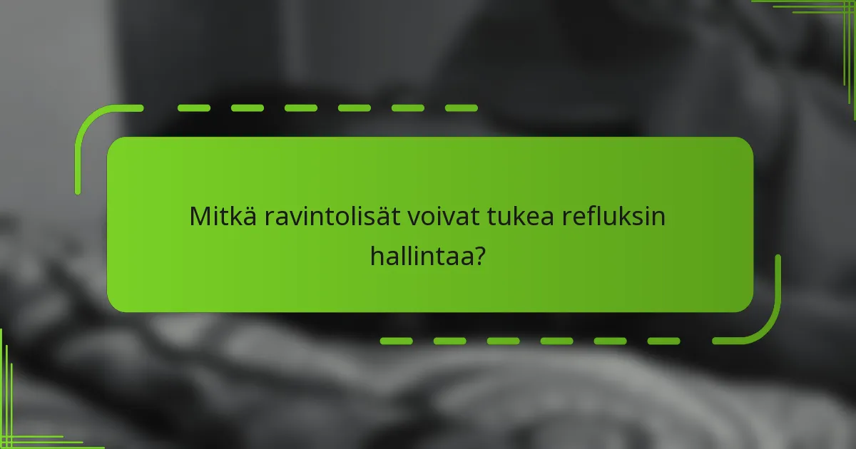 Mitkä ravintolisät voivat tukea refluksin hallintaa?