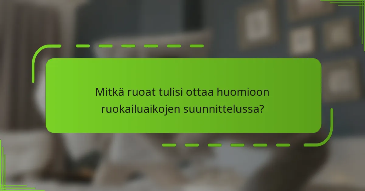 Mitkä ruoat tulisi ottaa huomioon ruokailuaikojen suunnittelussa?