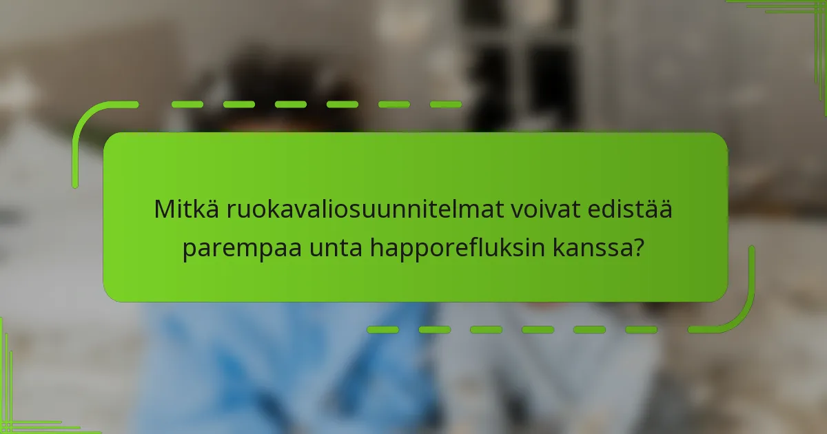 Mitkä ruokavaliosuunnitelmat voivat edistää parempaa unta happorefluksin kanssa?