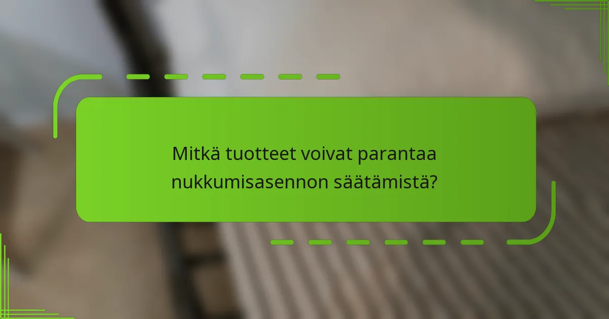 Mitkä tuotteet voivat parantaa nukkumisasennon säätämistä?