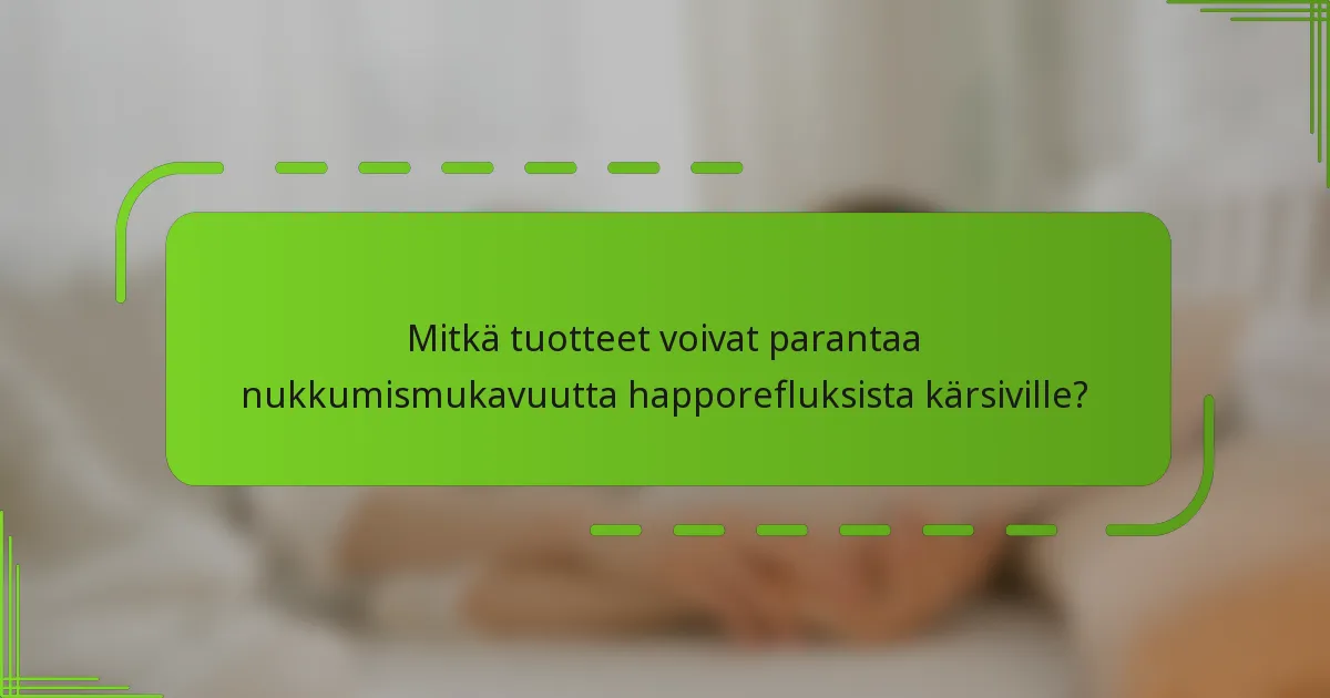 Mitkä tuotteet voivat parantaa nukkumismukavuutta happorefluksista kärsiville?