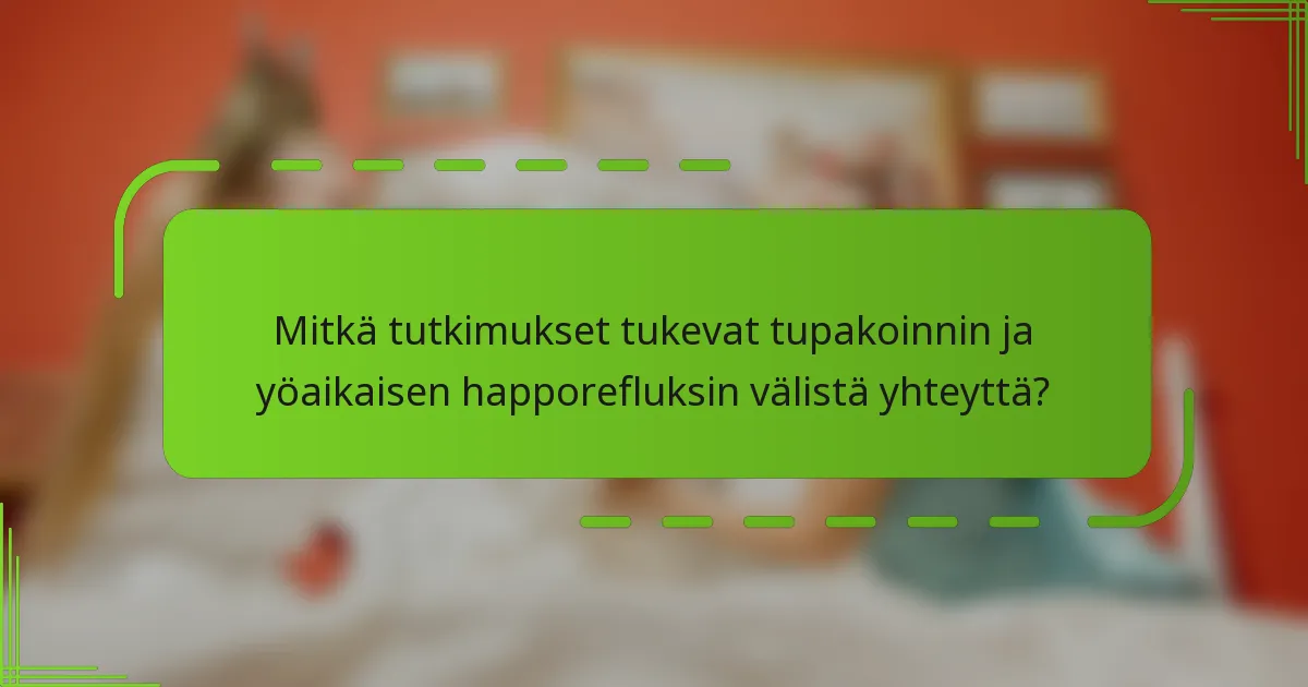 Mitkä tutkimukset tukevat tupakoinnin ja yöaikaisen happorefluksin välistä yhteyttä?