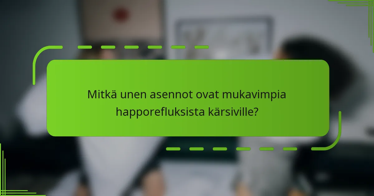 Mitkä unen asennot ovat mukavimpia happorefluksista kärsiville?