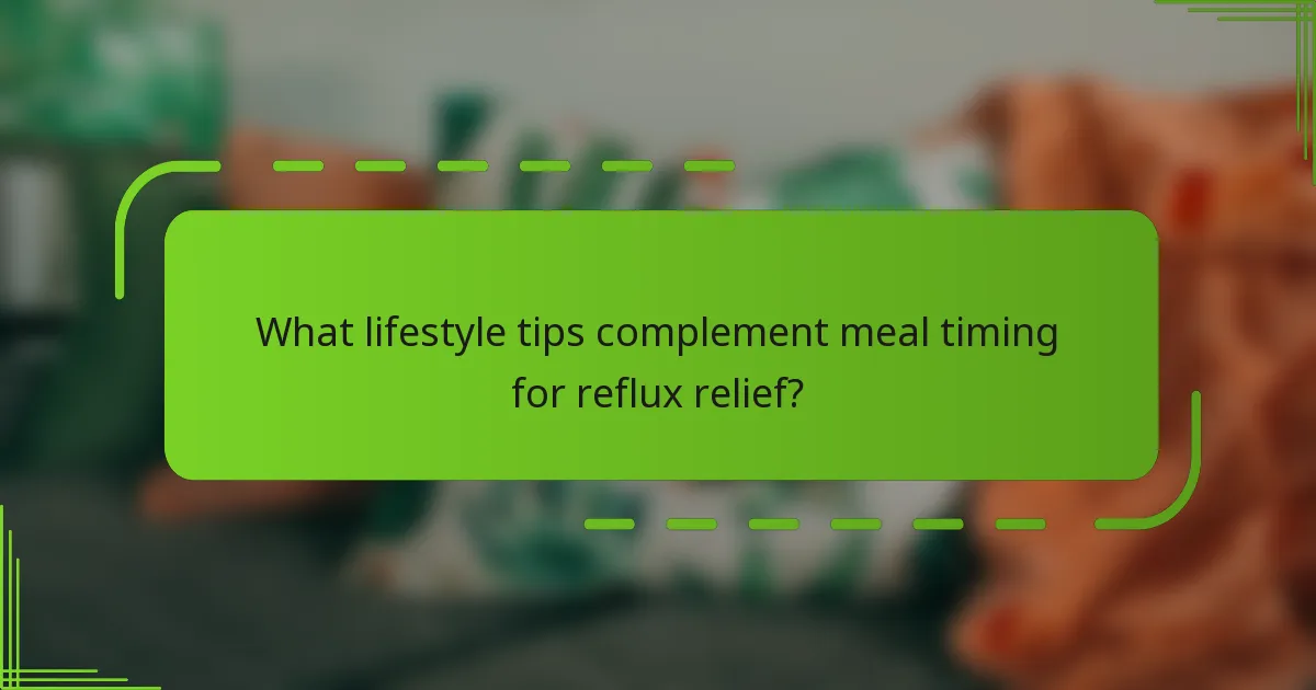 What lifestyle tips complement meal timing for reflux relief?